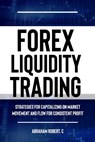 Forex Liquidity Trading: Understand Liquidity or Be Stop out due to Liquidity: Strategies for Capitalizing on Market Movements and Flow for mak - Abraham Robert C. - 9798884595330
