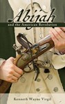 Abijah and the American Revolution - Kenneth Wayne Virgil - 9798887472676