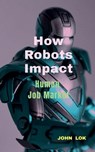 How Robots Impact - John Lok - 9798887493794