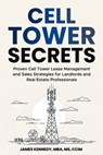 Cell Tower Secrets: Proven Cell Tower Lease Management and Sales Strategies for Landlords and Real Estate Professionals - James Kennedy - 9798890345066