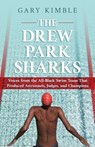 The Drew Park Sharks: Voices from the All-Black Swim Team That Produced Astronauts, Judges, and Champions - Gary Kimble - 9798890794956