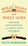 What Stays and What Goes: Organize with Intention and Create Space for Grace - Faith Roberson - 9798891648517