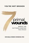 7 Primal Wounds: Break the Patterns Keeping You Stuck - Michaela Renee Johnson - 9798891883314