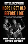 Hope I Get Old Before I Die: Why Rock Stars Never Retire - David Hepworth - 9798895150061