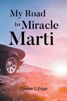 My Road to Miracle Marti - Charles C Edgar - 9798895260692