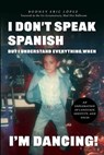 I Don't Speak Spanish, But I Understand Everything When I'm Dancing! - Rodney Eric Lopez - 9798895762110