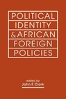 Political Identity & African Foreign Policies - John F. Clark - 9798896166719