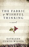 The Fabric of Wishful Thinking - Kathleen Curtis Wilson - 9798897471270