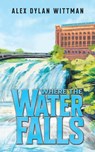 Where the Water Falls - Alex Dylan Wittman - 9798897894437