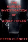 The Murder Investigation of Adolf Hitler: A Munich Mystery - Peter Clenott - 9798898201319