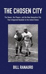 The Chosen City, The Owner, the Players, and the New Hampshire City that Integrated Baseball in the United States - Bill Ranauro - 9798902223009