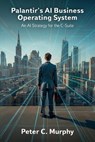 Palantir's AI Business Operating System, An AI Strategy for the C-Suite - Peter C. Murphy - 9798902224518