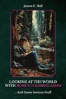 Looking At The World With Rose's Colored Asses, ... And Some Serious Stuff - James E. Hall - 9798902225713