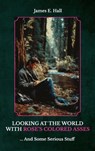 Looking At The World With Rose's Colored Asses, ... And Some Serious Stuff - James E. Hall - 9798902225720