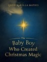 The Baby Boy Who Created Christmas Magic - Gwen Karella Mathis - 9798985755282