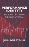 Performance Identity: The Folly of Striving for God's Approval - John Ashley Null - 9798987802694