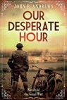 Our Desperate Hour - Novels of the Great War - John F Andrews - 9798989383573