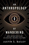 An Anthropology of Wandering: How Adventure Can Alleviate a Fearful Culture - Justin S. Bailey - 9798993599106