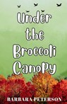 Under the Broccoli Canopy - Barbara Peterson - 9798995025719