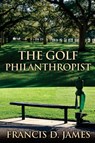 The Golf Philanthropist - Francis D James - 9798999548603