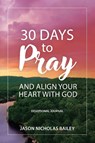 30 Days to Pray and Align Your Heart with God - Jason Bailey - 9798999884404
