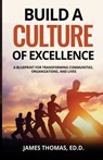 Build a CULTURE of Excellence: A Blueprint for Transforming Communities, Organizations, and Lives - Ed D. James Thomas - 9798999961112