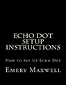 Echo Dot Setup Instructions - Emery H Maxwell - 9781983406218