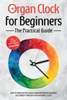 Organ Clock for Beginners - The Practical Guide: How to Find Holistic Health and Experience Maximum Life Energy through Your Internal Clock - Including a 21-Day Action Plan and Dosha Test - Maria Seenberg - 9783757630287