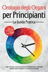 Orologio degli Organi per Principianti - La Guida Pratica: Come Trovare la Salute Olistica e Sperimentare la Massima Energia Vitale tramite il Tuo Orologio Interno - Inclusi un Piano d'Azione di 21 Gi - Maria Seenberg - 9783757630300