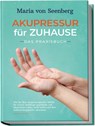 "Akupressur für zuhause - Das Praxisbuch: Wie Sie über Akupressurpunkte Schritt für Schritt vielfältige psychische und körperliche Leiden sanft heilen und Ihre Selbstheilungskräfte aktivieren " - Maria von Seenberg - 9783969303986