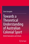 Towards a Theoretical Understanding of Australian Colonial Sport - Steve Georgakis - 9789819531202