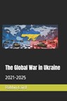 The Global War in Ukraine: 2021-2025 - Robbin Laird - 9798998936944