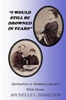 "I Would Still Be Drowned in Tears": Spiritualism in Abraham Lincoln's White House - Michelle L. Hamilton - 9780964430464
