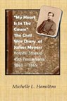 "My Heart Is In The Cause" ...: The Civil War Diaries of Private James A. Meyers, 45th PA Volunteers - Michelle L. Hamilton - 9780964430488