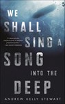 We Shall Sing a Song into the Deep - Andrew Kelly Stewart - 9781250790903