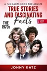 True Stories and Fascinating Facts: The 1970s - Jonny Katz - 9798215404089