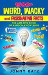 1500+ Weird, Wacky, and Fascinating Facts - Jonny Katz ; Meridith Berk - 9798223896715