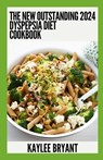 The New Outstanding 2024 Dyspepsia Diet Cookbook: Essential Guide With Healthy Recipes - Kaylee Bryant - 9798859217939
