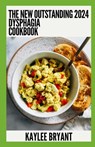 The New Outstanding 2024 Dysphagia Cookbook: Essential Guide With Healthy Recipes - Kaylee Bryant - 9798859218097
