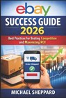 eBay Success Guide 2026: Practices for Beating Competition and Maximizing ROI - Michael Sheppard - 9798241882264
