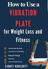 How to Use a Vibration Plate for Weight Loss and Fitness: Simple Step-By-Step Exercises For Fat Burning, Muscle Toning, Recovery, And Full Body Result - Sidney Hurlbutt - 9798258809575