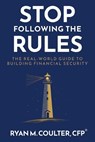 Stop Following the Rules: The Real-World Guide to Building Financial Security - Ryan M. Coulter - 9798994230916