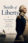Seeds of Liberty Faith, Migration, and Power in the Making of the American Revolution - Julia Wolbrook - 9798235301818