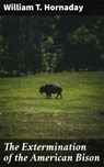 The Extermination of the American Bison - William T. Hornaday ; Lance Evans - 4057664164643