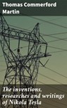 The inventions, researches and writings of Nikola Tesla - Thomas Commerford Martin ; Beatrice Winthrop - 4057664177995