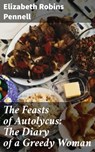 The Feasts of Autolycus: The Diary of a Greedy Woman - Elizabeth Robins Pennell ; Shelby Merrill - 4057664577450