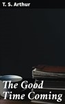 The Good Time Coming - T. S. Arthur - 4057664591821