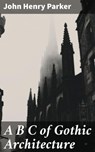 A B C of Gothic Architecture - John Henry Parker ; Natalie Cooke - 4057664604811