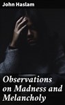 Observations on Madness and Melancholy - John Haslam ; Fiona Dixon - 4057664609182