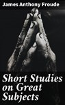 Short Studies on Great Subjects - James Anthony Froude ; Rosalind Thatcher - 4057664613264